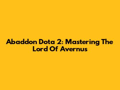 Abaddon Dota 2: Mastering The Lord Of Avernus