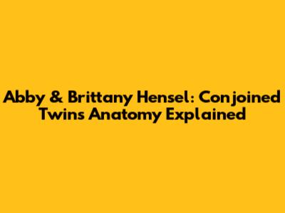 Abby & Brittany Hensel: Conjoined Twins' Anatomy Explained