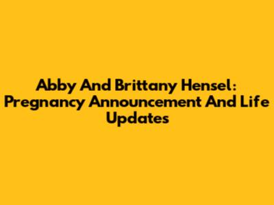 Abby And Brittany Hensel: Pregnancy Announcement And Life Updates