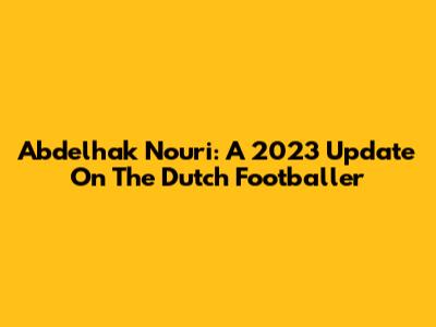 Abdelhak Nouri: A 2023 Update On The Dutch Footballer