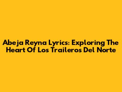 Abeja Reyna Lyrics: Exploring The Heart Of Los Traileros Del Norte