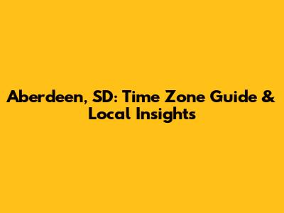 Aberdeen, SD: Time Zone Guide & Local Insights