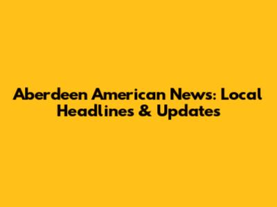 Aberdeen American News: Local Headlines & Updates