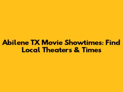 Abilene TX Movie Showtimes: Find Local Theaters & Times