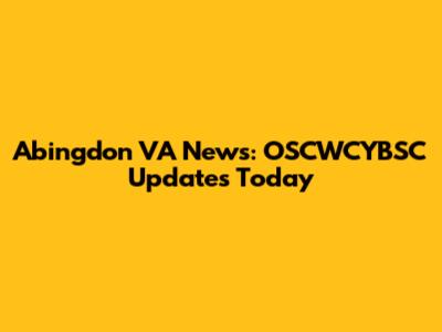 Abingdon VA News: OSCWCYBSC Updates Today