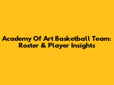 Academy Of Art Basketball Team: Roster & Player Insights