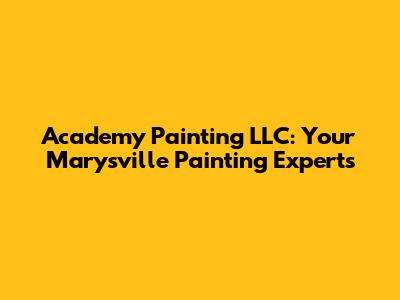 Academy Painting LLC: Your Marysville Painting Experts
