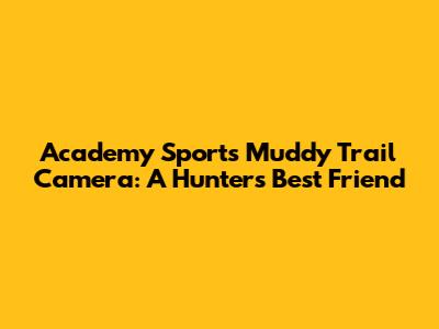 Academy Sports Muddy Trail Camera: A Hunter's Best Friend