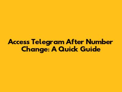 Access Telegram After Number Change: A Quick Guide