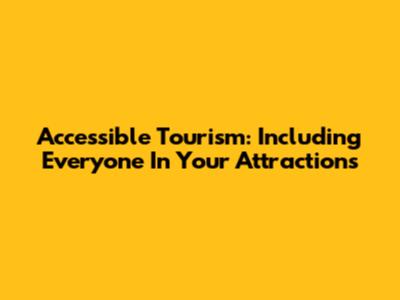 Accessible Tourism: Including Everyone In Your Attractions