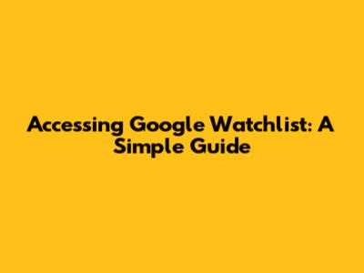 Accessing Google Watchlist: A Simple Guide