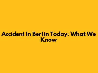 Accident In Berlin Today: What We Know