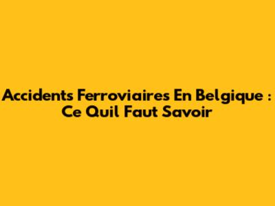 Accidents Ferroviaires En Belgique : Ce Qu'il Faut Savoir