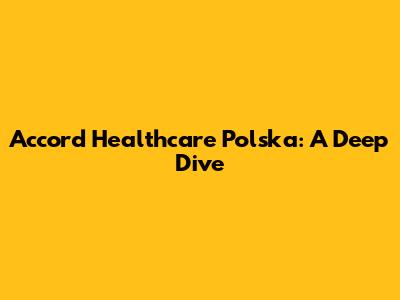 Accord Healthcare Polska: A Deep Dive