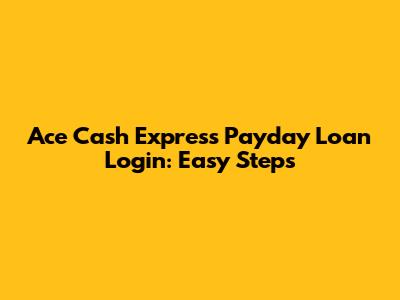Ace Cash Express Payday Loan Login: Easy Steps
