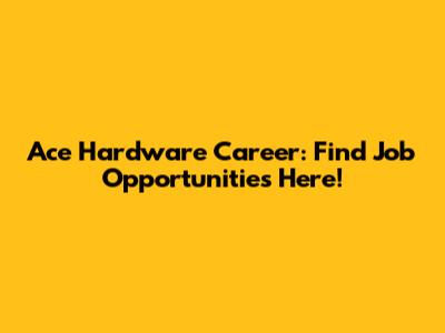 Ace Hardware Career: Find Job Opportunities Here!