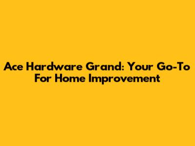 Ace Hardware Grand: Your Go-To For Home Improvement