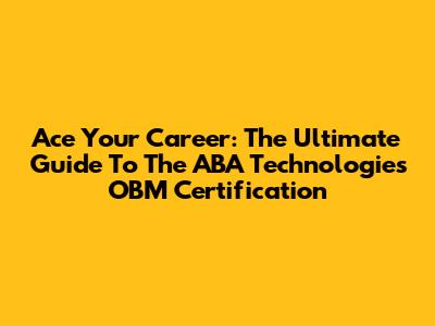 Ace Your Career: The Ultimate Guide To The ABA Technologies OBM Certification