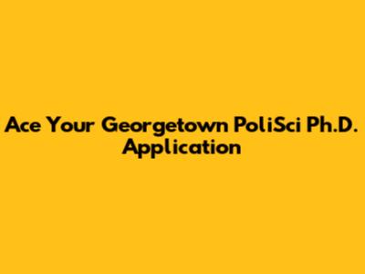 Ace Your Georgetown PoliSci Ph.D. Application