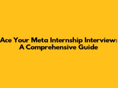 Ace Your Meta Internship Interview: A Comprehensive Guide
