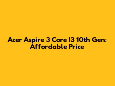 Acer Aspire 3 Core I3 10th Gen: Affordable Price