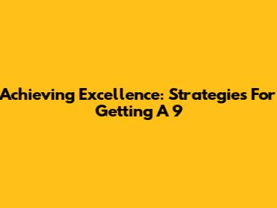 Achieving Excellence: Strategies For Getting A 9