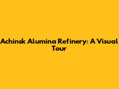 Achinsk Alumina Refinery: A Visual Tour