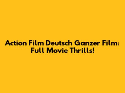 Action Film Deutsch Ganzer Film: Full Movie Thrills!