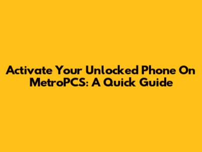 Activate Your Unlocked Phone On MetroPCS: A Quick Guide