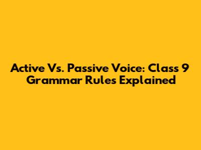 Active Vs. Passive Voice: Class 9 Grammar Rules Explained