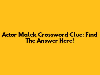 Actor Malek Crossword Clue: Find The Answer Here!