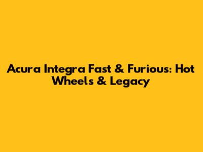 Acura Integra Fast & Furious: Hot Wheels & Legacy