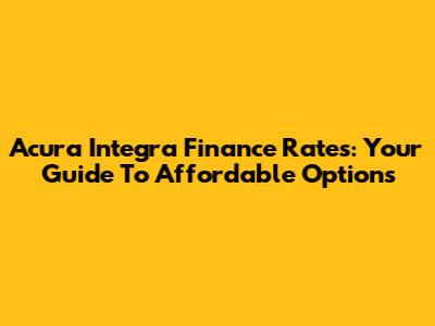 Acura Integra Finance Rates: Your Guide To Affordable Options