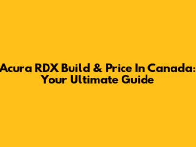 Acura RDX Build & Price In Canada: Your Ultimate Guide