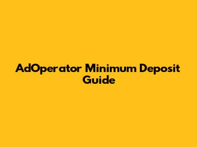 AdOperator Minimum Deposit Guide