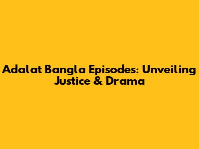 Adalat Bangla Episodes: Unveiling Justice & Drama
