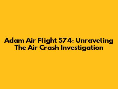 Adam Air Flight 574: Unraveling The Air Crash Investigation