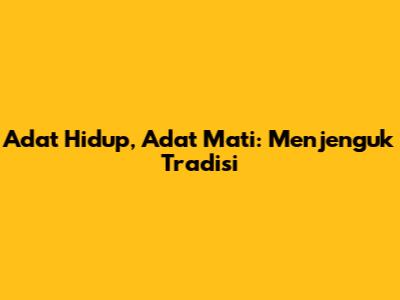 Adat Hidup, Adat Mati: Menjenguk Tradisi