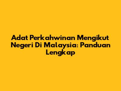 Adat Perkahwinan Mengikut Negeri Di Malaysia: Panduan Lengkap