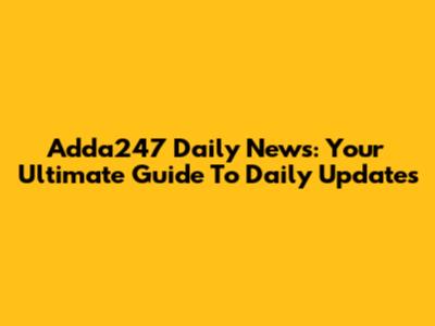 Adda247 Daily News: Your Ultimate Guide To Daily Updates