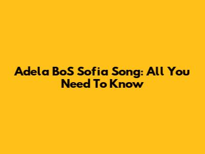 Adela BoS Sofia Song: All You Need To Know