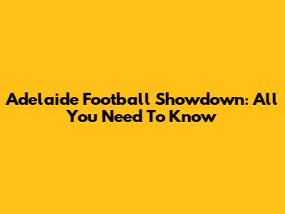 Adelaide Football Showdown: All You Need To Know