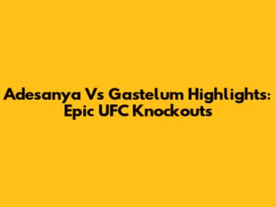 Adesanya Vs Gastelum Highlights: Epic UFC Knockouts