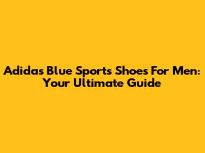 Adidas Blue Sports Shoes For Men: Your Ultimate Guide