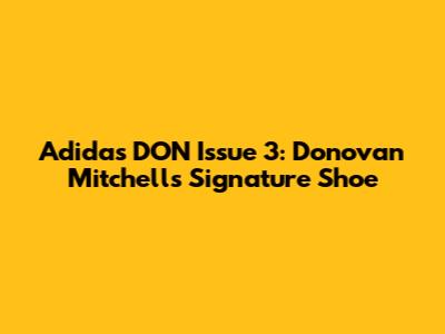 Adidas DON Issue 3: Donovan Mitchell's Signature Shoe