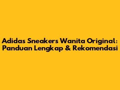 Adidas Sneakers Wanita Original: Panduan Lengkap & Rekomendasi