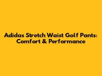 Adidas Stretch Waist Golf Pants: Comfort & Performance