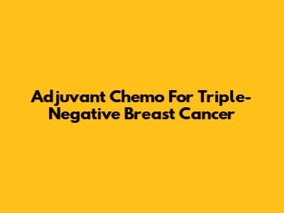 Adjuvant Chemo For Triple-Negative Breast Cancer