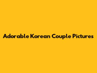 Adorable Korean Couple Pictures