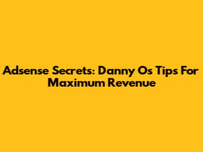 Adsense Secrets: Danny O's Tips For Maximum Revenue